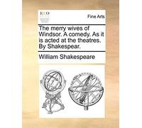 The Merry Wives Of Windsor. A Comedy. As It Is Acted At The Theatres. By Shakespear.