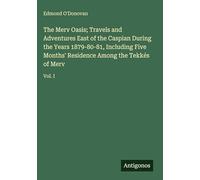 The Merv Oasis; Travels and Adventures East of the Caspian During the Years 1879-80-81, Including Five Months' Residence Among the Tekkés of Merv: Vol. I