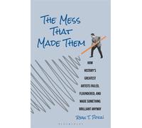 The Mess That Made Them How History's Greatest Artists Failed, Floundered, and Made Something Brilliant Anyway - Ryan T. Pozzi - Bloomsbury Academic - ebook (ePub) - Livre