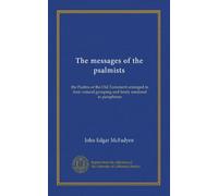 The messages of the psalmists: the Psalms of the Old Testament arranged in their natural grouping and freely rendered in paraphrase