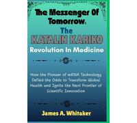 The Messenger of Tomorrow:The Katalin Karikó Revolution in Medicine: How the Pioneer of mRNATechnology Defied the Odds to Transform Global Health and Ignite the Next Frontier of Scientific innovation