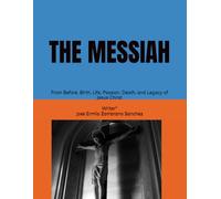THE MESSIAH: From Before, Birth, Life, Passion, Death, and Legacy of Jesus Christ