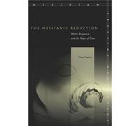 The Messianic Reduction: Walter Benjamin and the Shape of Time