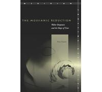 The Messianic Reduction: Walter Benjamin and the Shape of Time