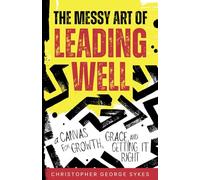 The Messy Art of Leading Well: A Canvas for Growth, Grace, and Getting It Right