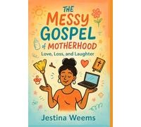 The Messy Gospel of Motherhood: Love, Loss, and Laughter
