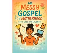 The Messy Gospel of Motherhood: Love, Loss, and Laughter
