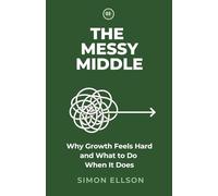 The Messy Middle - A Business Bible: Why Growth Feels Hard and What to Do When It Does