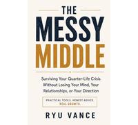 THE MESSY MIDDLE: Surviving Your Quarter-Life Crisis Without Losing Your Mind, Your Relationships, or Your Direction