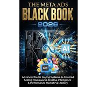The Meta Ads Black Book 2026: Advanced Media Buying Systems, AI-Powered Scaling Frameworks, Creative Intelligence, and Performance Marketing Mastery