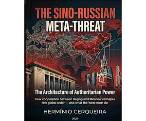 THE META-THREAT SINO-RUSSIAN - The Architecture of Authoritarian Power: How cooperation between Beijing and Moscow is reshaping the global order - and what the West should do
