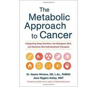 The Metabolic Approach to Cancer: Integrating Deep Nutrition, the Ketogenic Diet, and Nontoxic Bio-Individualized Therapies