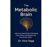 The Metabolic Brain: A Research-Based Guide to Reclaiming Focus, Clarity, and Calmness with Nutrition for ADHD