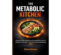 THE METABOLIC KITCHEN: Cook Your Way to Your Goal Weight: Strategic Recipes Designed to Boost Metabolism, Burn Fat, and Keep You Satisfied - With Full Nutritional Breakdowns