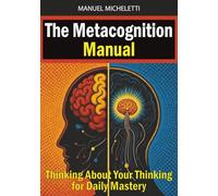 The Metacognition Manual: Thinking About Your Thinking for Daily Mastery