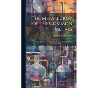 The Metallurgy Of The Common Metals