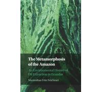 The Metamorphosis of the Amazon: An Environmental History of Oil Extraction in Ecuador