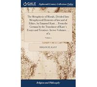 The Metaphysic Of Morals, Divided Into Metaphysical Elements Of Law And Of Ethics, By Emanuel Kant ... From The German By The Translator Of Kant's Essays And Treatises. In Two Volumes. ... Of 2; Volum