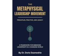 THE METAPHYSICAL LEADERSHIP MOVEMENT: PRINCIPLES, PRACTICE, AND LEGACY: A FRAMEWORK FOR EMBODIED LEADERSHIP IN A CHANGING WORLD