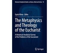 The Metaphysics and Theology of the Eucharist: A Historical-Analytical Survey of the Problems of the Sacrament