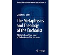 The Metaphysics and Theology of the Eucharist: A Historical-Analytical Survey of the Problems of the Sacrament