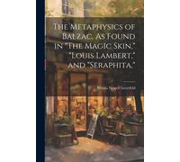 The Metaphysics Of Balzac. As Found In "The Magic Skin," "Louis Lambert," And "Seraphita,