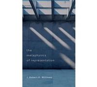 The Metaphysics of Representation - Williams J. Robert G. Professor of Theoretical Philosophy Professor of Theoretical Philosophy University of Leeds - Ox Williams J. Robert G. Professor of Theoretica