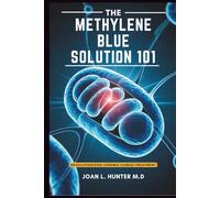THE METHYLENE BLUE SOLUTION 101 - Revolutionizing Chronic Illness Treatment: Boosting Mental Clarity, Managing Symptoms, and Restoring Long-Term Health