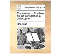 The Metres Of Boethius, On The Consolation Of Philosophy.