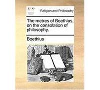 The Metres of Boethius, on the Consolation of Philosophy. Boethius (Auteur)