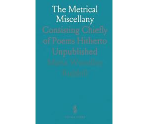 The Metrical Miscellany: Consisting Chiefly of Poems Hitherto Unpublished