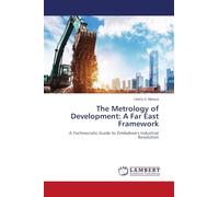 The Metrology of Development: A Far East Framework: A Technocratic Guide to Zimbabwe's Industrial Revolution