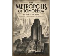 The Metropolis of Tomorrow: The Metropolis of Tomorrow: A Vision of Future Cities, Architecture & Urban Planning - Complete Illustrated Edition