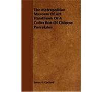 The Metropolitan Museum of Art Handbook of a Collection of Chinese Porcelains Garland, James A. (Auteur)