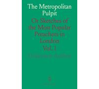 The Metropolitan Pulpit: Or Sketches of the Most Popular Preachers in London