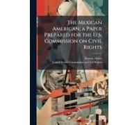 The Mexican American; A Paper Prepared For The U.S. Commission On Civil Rights