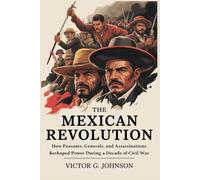The Mexican Revolution: How Peasants, Generals, and Assassinations Reshaped Power During a Decade of Civil War