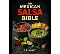 The Mexican Salsa Bible: 60+ Authentic Salsas, Mother Techniques, Heat Levels, Pairings & Regional Classics: Master the Two Mother Salsas-Then Remix Endless Variations