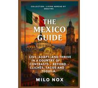 The Mexico Guide: Live, Adapt, and Thrive in a Country of Contrasts - Beyond Clichés, Tacos and Tequila.