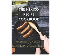 The Mexico Recipe Cookbook: The Amazing Mexican Cookbook,50+ Mexicam Recipe