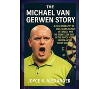 THE MICHAEL VAN GERWEN STORY: A FULL BIOGRAPHY OF GRIT, GLORY, FAMILY, SETBACKS, AND THE RELENTLESS RISE OF THE DUTCH ICON KNOWN AS THE 'GREEN MACHINE'