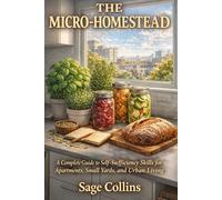 The Micro-Homestead: A Complete Guide to Self-Sufficiency Skills for Apartments, Small Yards, and Urban Living