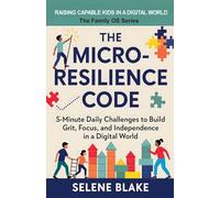 The Micro-Resilience Code: 5-Minute Daily Challenges to Build Grit, Focus, and Independence in a Digital World