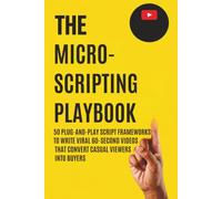 The Micro-Scripting Playbook: 50 Plug-and-Play Script Frameworks to Write Viral 60-Second Videos That Convert Casual Viewers Into Buyers