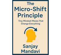 The Micro-Shift Principle: Tiny Mindset Moves That Change Everything