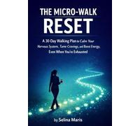 The Micro-Walk Reset: A 30-Day Walking Plan to Calm Your Nervous System, Tame Cravings, and Boost Energy, Even When You’re Exhausted