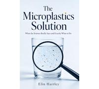 The Microplastics Solution: How to Avoid Microplastics in Your Water, Food, and Home - A Practical, Science-Based Family Plan to Cut Your Exposure Room by Room