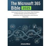THE MICROSOFT 365 BIBLE 2025: Harnessing the Full Power of the Modern Digital Workplace: In-Depth Strategies and Practical Workflows for Collaboration, Security, Automation, & AI-Powered Productivity