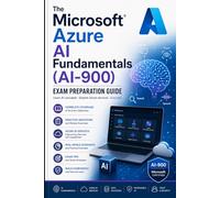 The Microsoft Azure AI Fundamentals (AI-900) Exam Preparation Guide: Master AI Workloads, Machine Learning, Computer Vision, NLP, and Generative AI on Azure for the AI-900 Certification