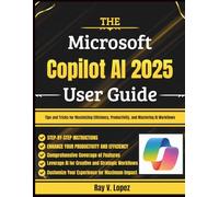 The Microsoft Copilot AI 2025 User Guide: Tips and Tricks for Maximizing Efficiency, Productivity, and Mastering AI Workflows